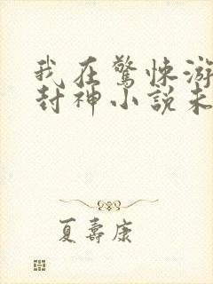 我在惊悚游戏里封神小说未删减版