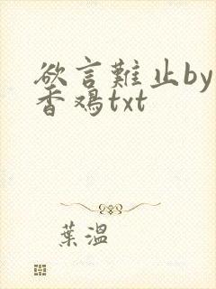 欲言难止by麦香鸡txt