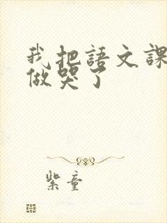 我把语文课代表做哭了