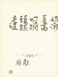 老头叼着奶头猛吸蹂躏高潮小说