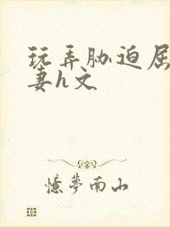 玩弄胁迫屈辱人妻h文