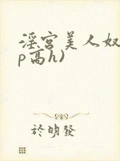 淫宫美人奴(np高h)
