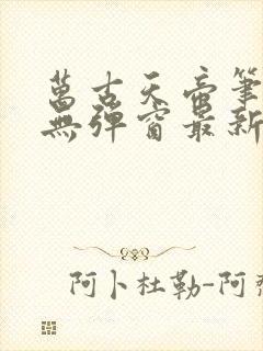 万古天帝笔趣阁无弹窗最新