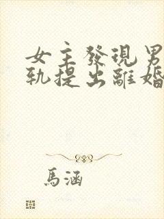 女主发现男主出轨提出离婚的小说