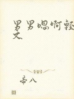 男男嗯啊轻点h文