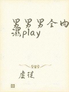 男男男全肉高h湿play