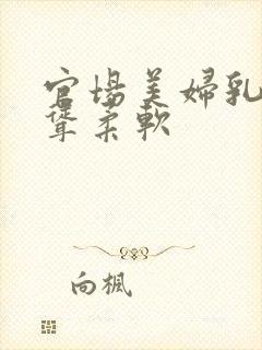 官场美妇乳房高耸柔软