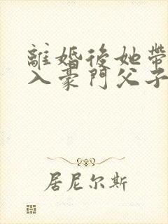 离婚后她带崽嫁入豪门父子相认