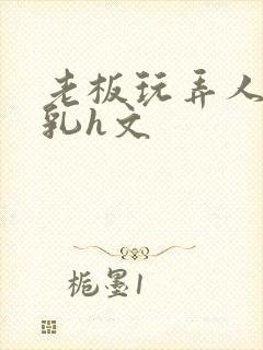 老板玩弄人妻娇乳h文