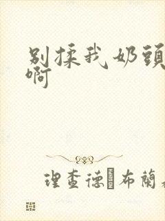 别揉我奶头~嗯啊