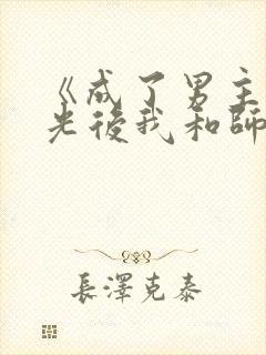 《成了男主白月光后我和师尊he了》