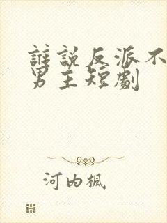 谁说反派不能当男主短剧封面