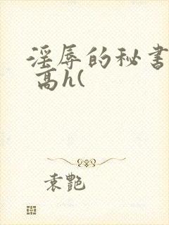 淫辱的秘书调教 高h(