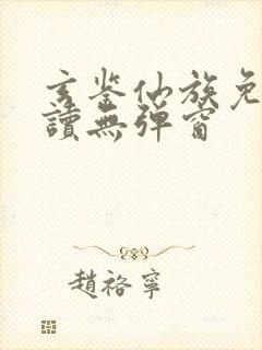 玄鉴仙族免费阅读无弹窗