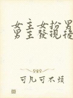 女主女扮男装被男主发现后强取豪夺