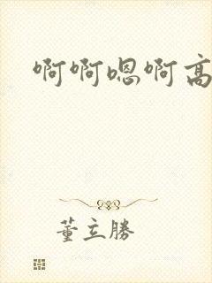 啊啊嗯啊高h
