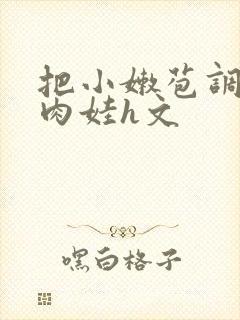 把小嫩苞调教成肉娃h文