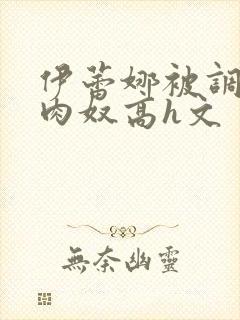 伊蕾娜被调教成肉奴高h文