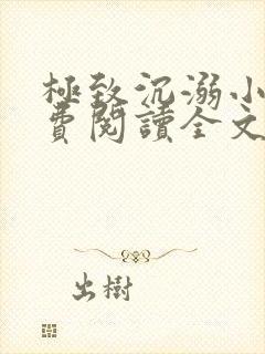 极致沉溺小说免费阅读全文无弹窗