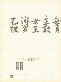 乙游女主每天都被男主欺负的小说封面