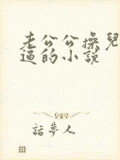 老公公操儿媳妇逼的小说