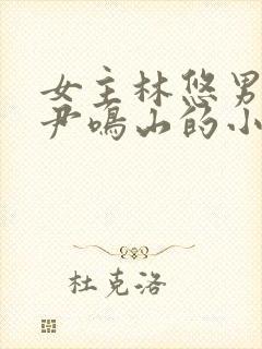 女主林悠男主叫尹鸣山的小说名字