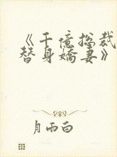 《千亿总裁独宠替身娇妻》