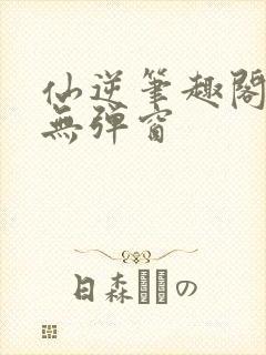 仙逆笔趣阁顶点无弹窗封面