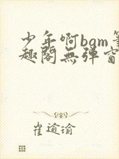 少年啊bgm笔趣阁无弹窗免费