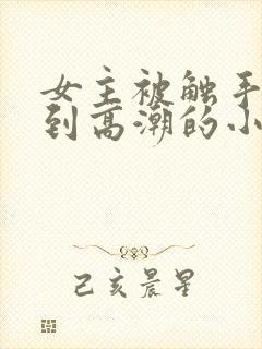 女主被触手玩弄到高潮的小说