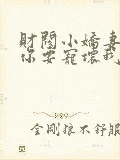 财阀小娇妻大叔你要宠坏我了封面