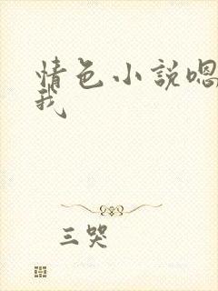 情色小说嗯啊操我