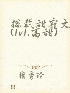 总裁甜宠文推荐(1v1,高甜)