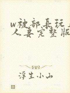 w被部长玩弄的人妻完整版