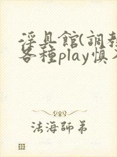 淫具馆(调教,各种play慎入男
