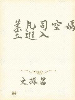 叶凡司空嫣林美玉进入