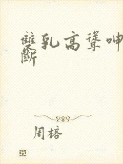 双乳高耸呻吟不断