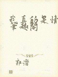 我真的是情痴啊笔趣阁