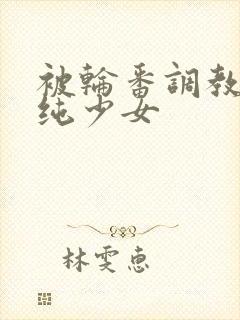 被轮番调教的清纯少女