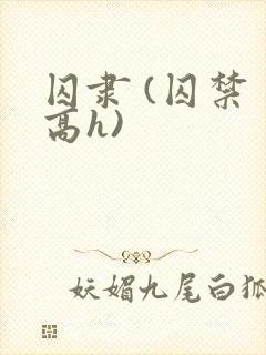 囚隶 (囚禁 高h)