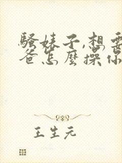 骚婊子,想要爸爸怎么操你才会爽