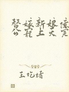 替嫁新娘亿万老公宠上天完短剧