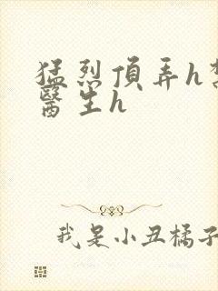 猛烈顶弄h禁欲医生h