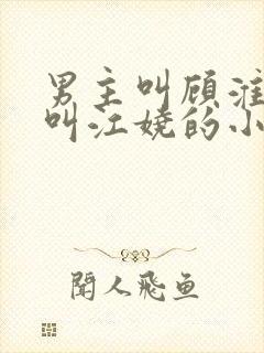 男主叫顾淮女主叫江娆的小说