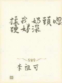 揉我奶头嗯啊好硬好深