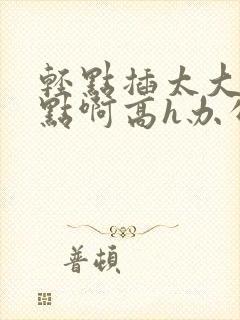 轻点插太大了慢点啊高h办公室封面