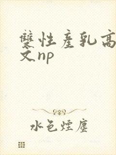 双性产乳高辣h文np