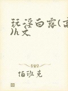 玩淫白露(高h)h文