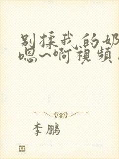 别揉我的奶头~嗯~啊视频网站