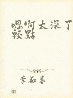 嗯啊太深了～h轻点